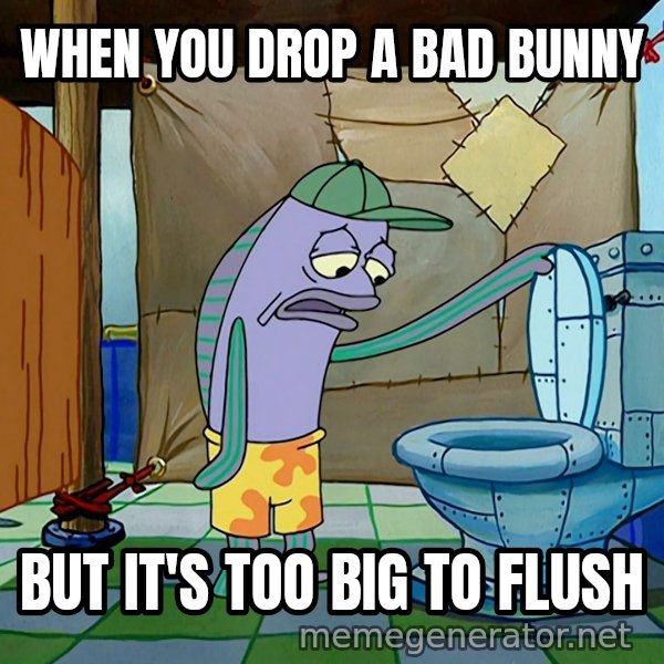 Oh, That's Real Nice meme: WHEN YOU DROP A BAD BUNNY / BUT IT'S TOO BIG TO FLUSH