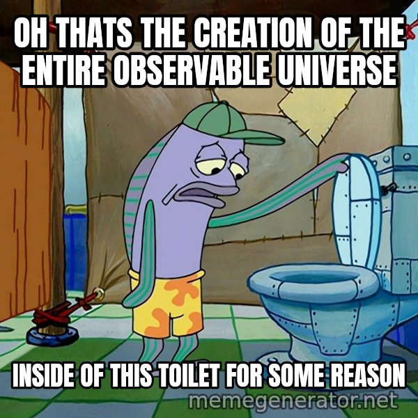 Oh, That's Real Nice meme: OH THATS THE CREATION OF THE ENTIRE OBSERVABLE UNIVERSE / INSIDE OF THIS TOILET FOR SOME REASON