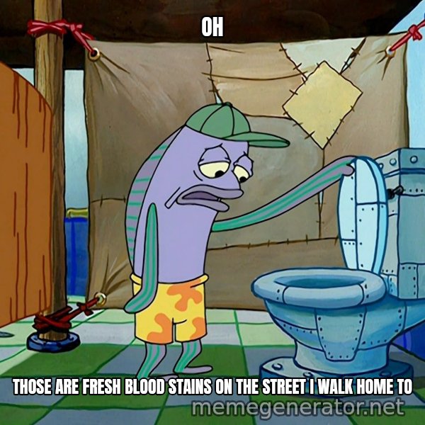 Oh, That's Real Nice meme: OH / THOSE ARE FRESH BLOOD STAINS ON THE STREET I WALK HOME TO