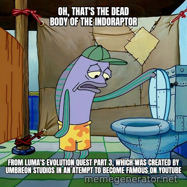Oh, That's Real Nice meme: OH, THAT'S THE DEAD BODY OF THE INDORAPTOR / FROM LUMA'S  EVOLUTION QUEST PART 3, WHICH WAS CREATED BY UMBREON STUDIOS IN AN ATEMPT TO BECOME FAMOUS ON YOUTUBE