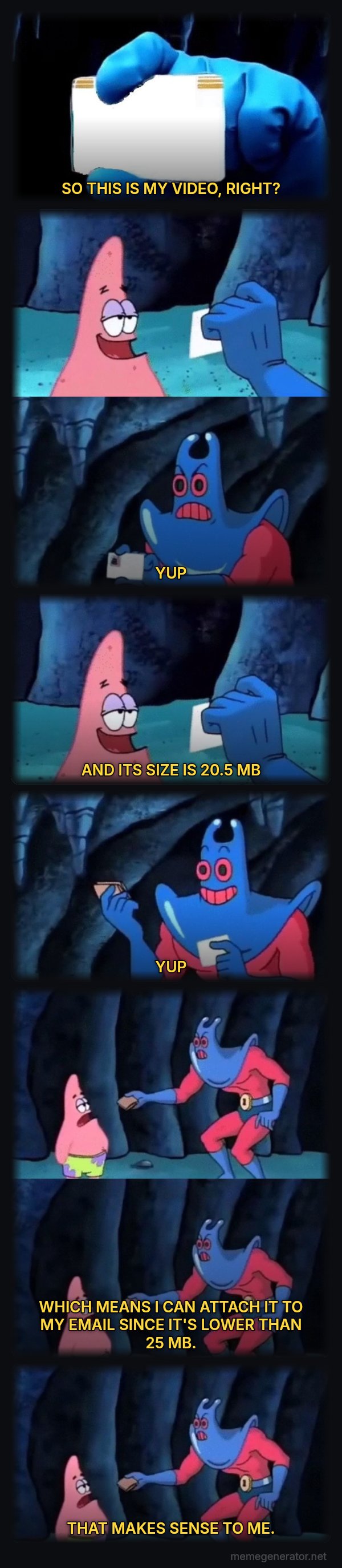 Patrick Not My Wallet meme: SO THIS IS MY VIDEO, RIGHT? / YUP / AND ITS SIZE IS 20.5 MB / YUP / WHICH MEANS I CAN ATTACH IT TO MY EMAIL SINCE IT'S LOWER THAN 25 MB. / THAT MAKES SENSE TO ME.