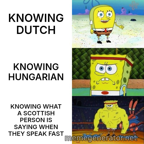 Increasingly Buff SpongeBob meme: KNOWING DUTCH / KNOWING HUNGARIAN / KNOWING WHAT A SCOTTISH PERSON IS SAYING WHEN THEY SPEAK FAST