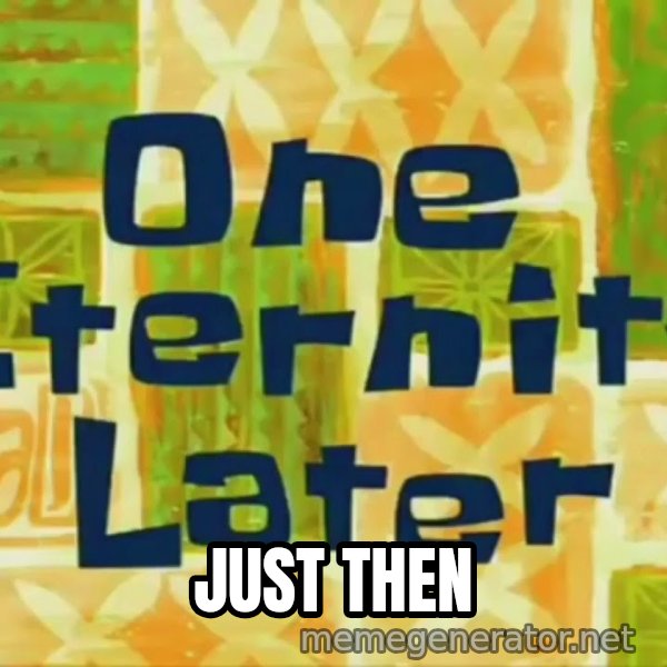 One Eternity Later meme: JUST THEN