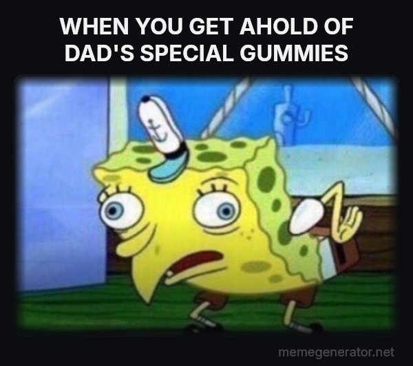 Mocking SpongeBob meme: WHEN YOU GET AHOLD OF DAD'S SPECIAL GUMMIES