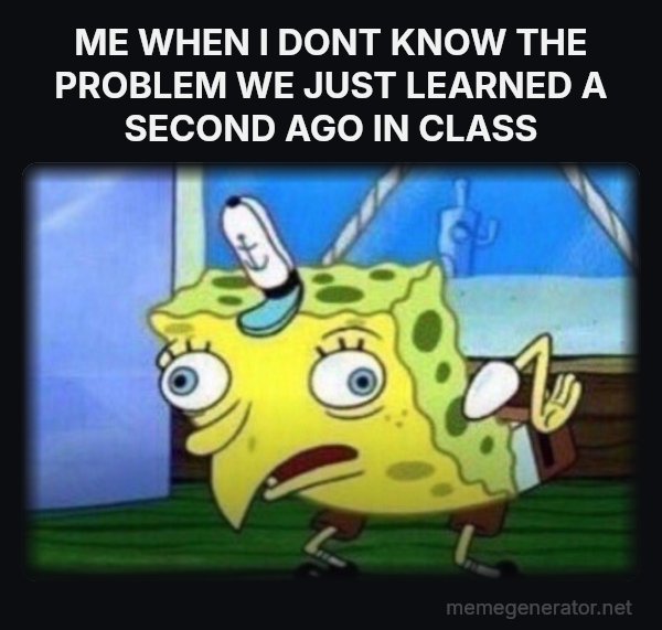 Mocking SpongeBob meme: ME WHEN I DONT KNOW THE PROBLEM WE JUST LEARNED A SECOND AGO IN CLASS