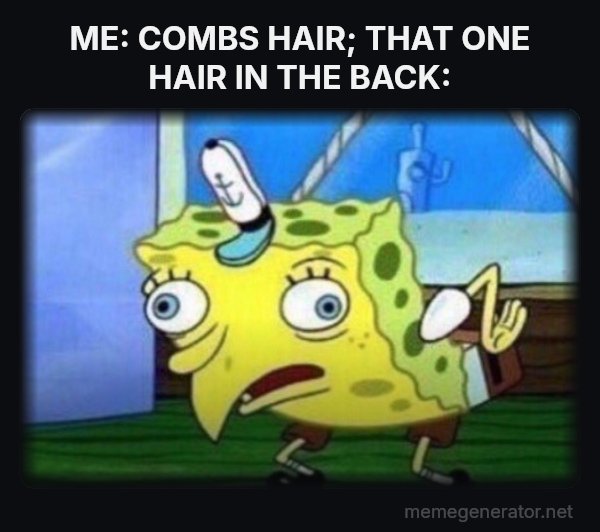 Mocking SpongeBob meme: ME: COMBS HAIR; THAT ONE HAIR IN THE BACK: