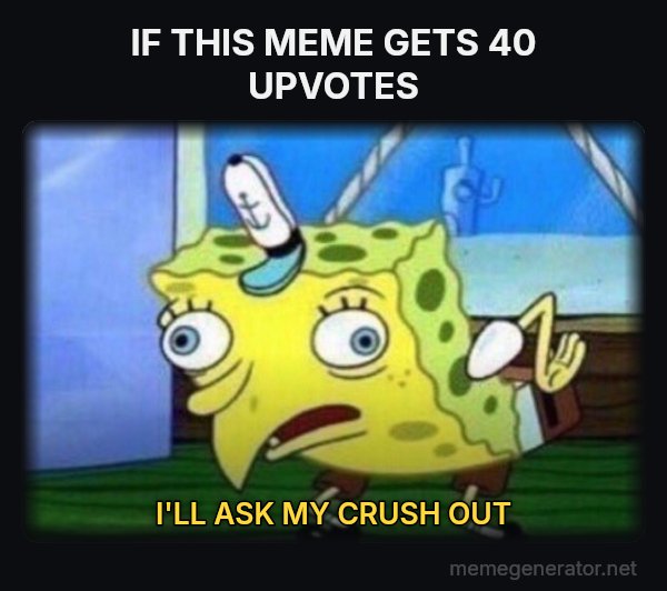 Mocking SpongeBob meme: IF THIS MEME GETS 40 UPVOTES / I'LL ASK MY CRUSH OUT