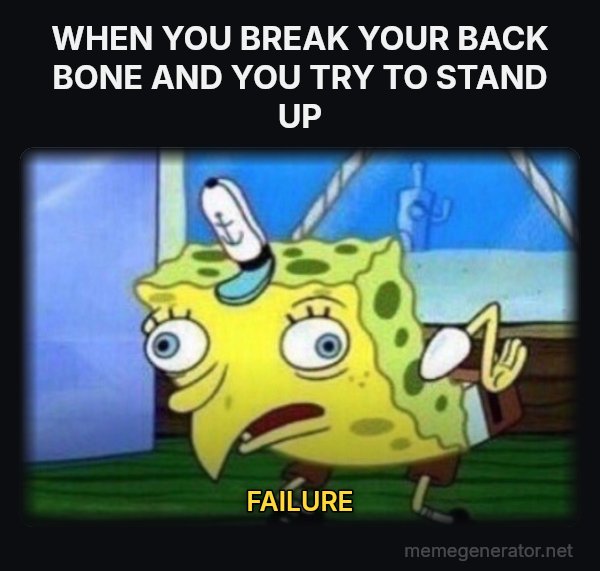 Mocking SpongeBob meme: WHEN YOU BREAK YOUR BACK BONE AND YOU TRY TO STAND UP / FAILURE