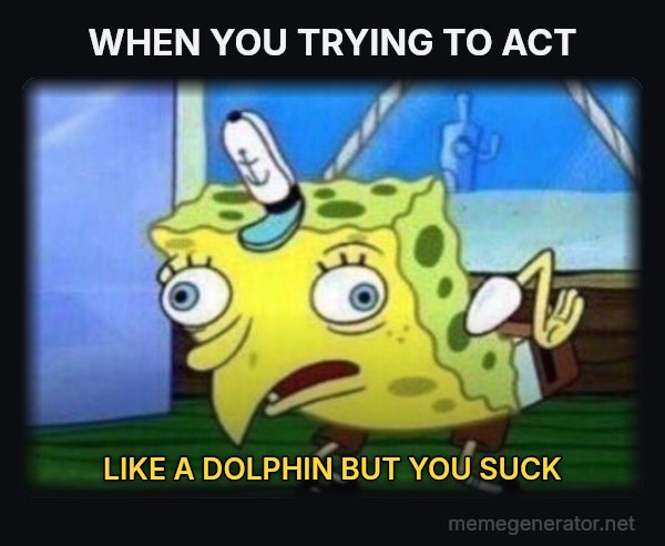 Mocking SpongeBob meme: WHEN YOU TRYING TO ACT / LIKE A DOLPHIN BUT YOU SUCK