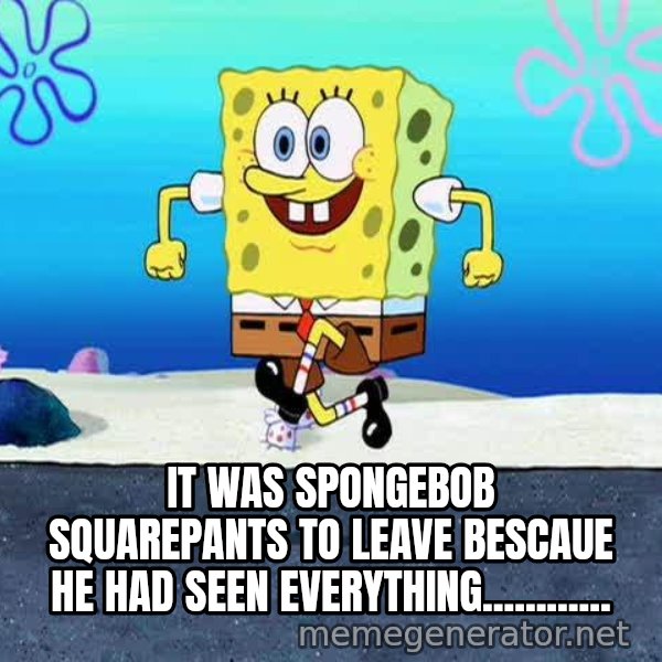 I'm Ready! meme: IT WAS SPONGEBOB SQUAREPANTS TO LEAVE BESCAUE HE HAD SEEN EVERYTHING............