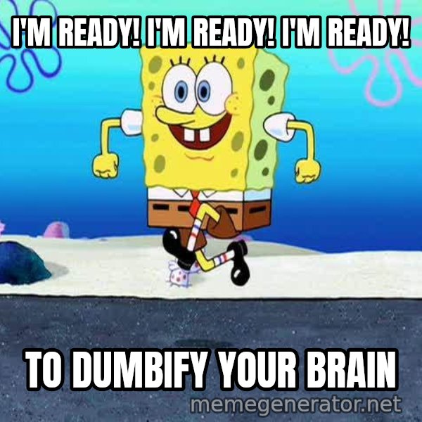 I'm Ready! meme: I'M READY! I'M READY! I'M READY! / TO DUMBIFY YOUR BRAIN