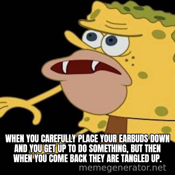 Spongegar (Caveman SpongeBob) meme: WHEN YOU CAREFULLY PLACE YOUR EARBUDS DOWN AND YOU GET UP TO DO SOMETHING, BUT THEN WHEN YOU COME BACK THEY ARE TANGLED UP.