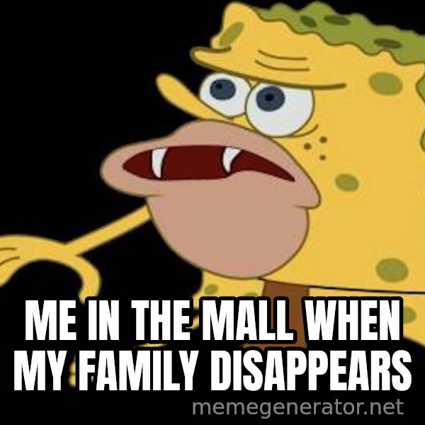 Spongegar (Caveman SpongeBob) meme: ME IN THE MALL WHEN MY FAMILY DISAPPEARS