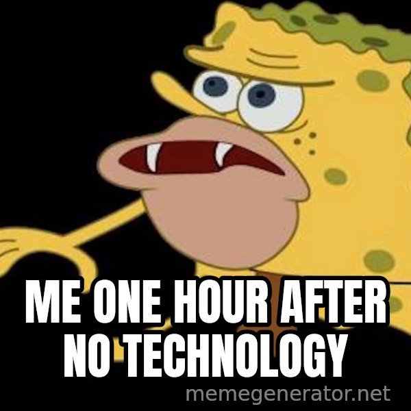 Spongegar (Caveman SpongeBob) meme: ME ONE HOUR AFTER NO TECHNOLOGY