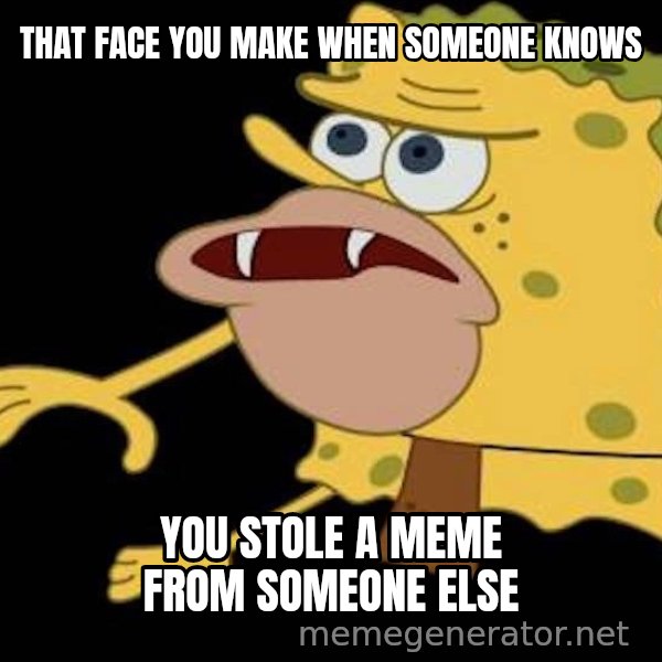 Spongegar (Caveman SpongeBob) meme: THAT FACE YOU MAKE WHEN SOMEONE KNOWS / YOU STOLE A MEME FROM SOMEONE ELSE