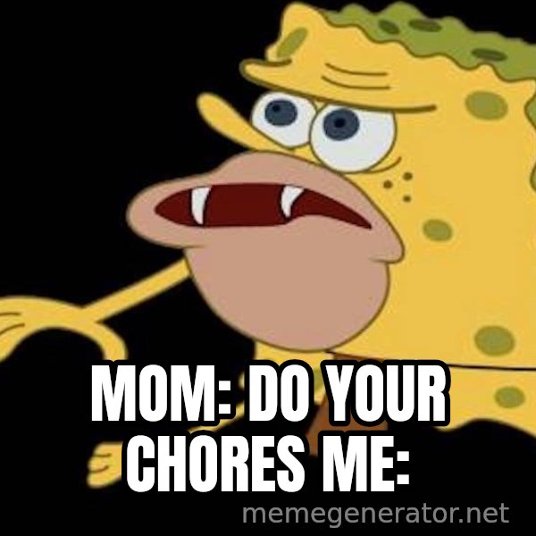 Spongegar (Caveman SpongeBob) meme: MOM: DO YOUR CHORES
ME: