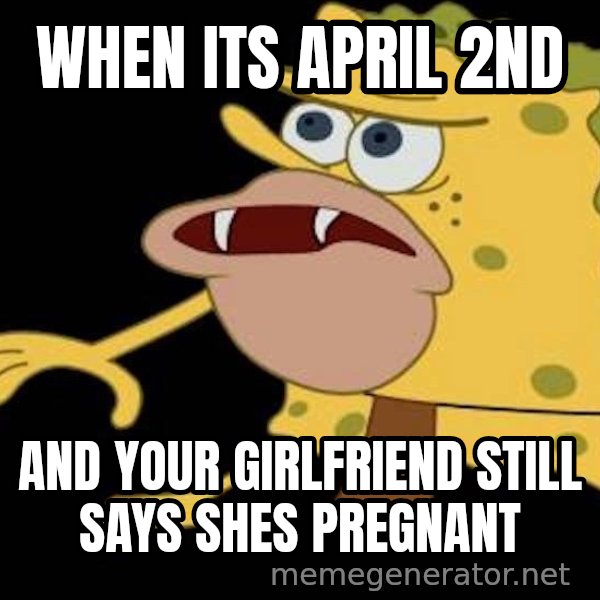 Spongegar (Caveman SpongeBob) meme: WHEN ITS APRIL 2ND / AND YOUR GIRLFRIEND STILL SAYS SHES PREGNANT