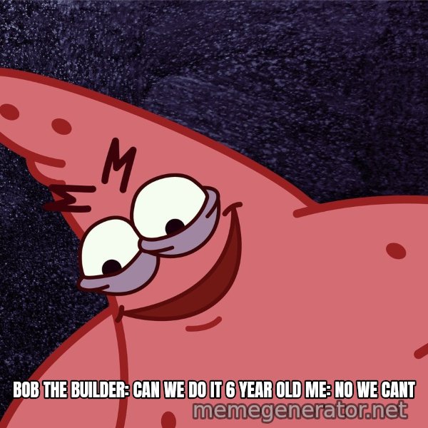 Savage Patrick meme: Bob the builder: can we do it
6 year old me: NO WE CANT