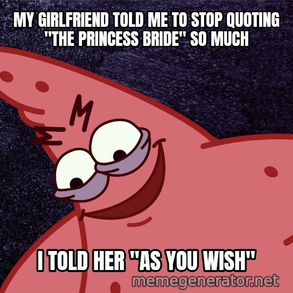 Savage Patrick meme: MY GIRLFRIEND TOLD ME TO STOP QUOTING "THE PRINCESS BRIDE" SO MUCH / I TOLD HER "AS YOU WISH"