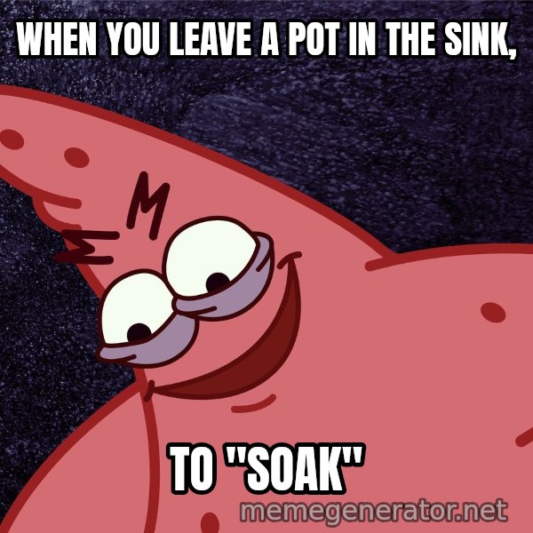 Savage Patrick meme: WHEN YOU LEAVE A POT IN THE SINK, / TO "SOAK"