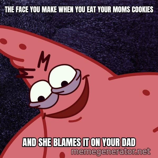 Savage Patrick meme: THE FACE YOU MAKE WHEN YOU EAT YOUR MOMS COOKIES / AND SHE BLAMES IT ON YOUR DAD