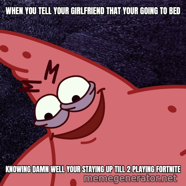 Savage Patrick meme: WHEN YOU TELL YOUR GIRLFRIEND THAT YOUR GOING TO BED / KNOWING DAMN WELL YOUR STAYING UP TILL 2 PLAYING FORTNITE