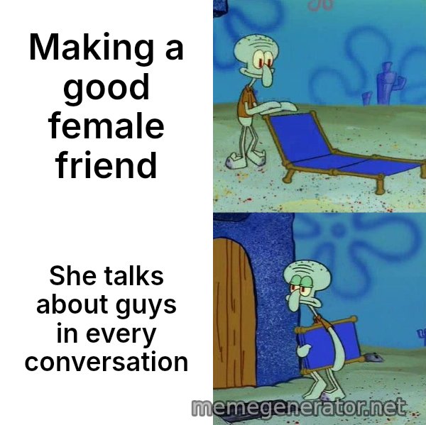 Squidward's Lounge Chair meme: Making a good female friend / She talks about guys in every conversation