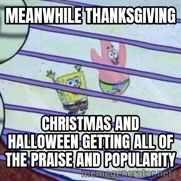 Squidward Looking Out the Window meme: MEANWHILE THANKSGIVING / CHRISTMAS AND HALLOWEEN GETTING ALL OF THE PRAISE AND POPULARITY