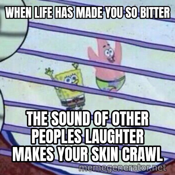 Squidward Looking Out the Window meme: WHEN LIFE HAS MADE YOU SO BITTER / THE SOUND OF OTHER PEOPLES LAUGHTER MAKES YOUR SKIN CRAWL