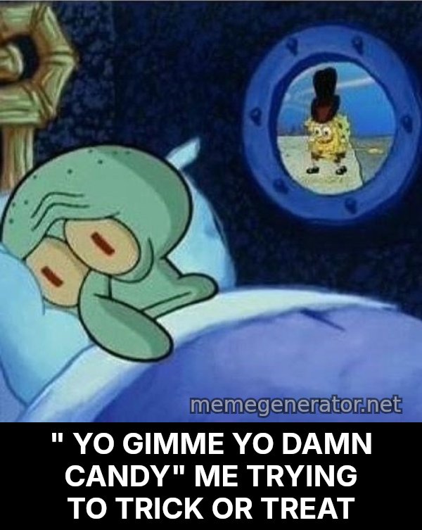 Squidward Can't Sleep meme: " YO GIMME YO DAMN CANDY" ME TRYING TO TRICK OR TREAT