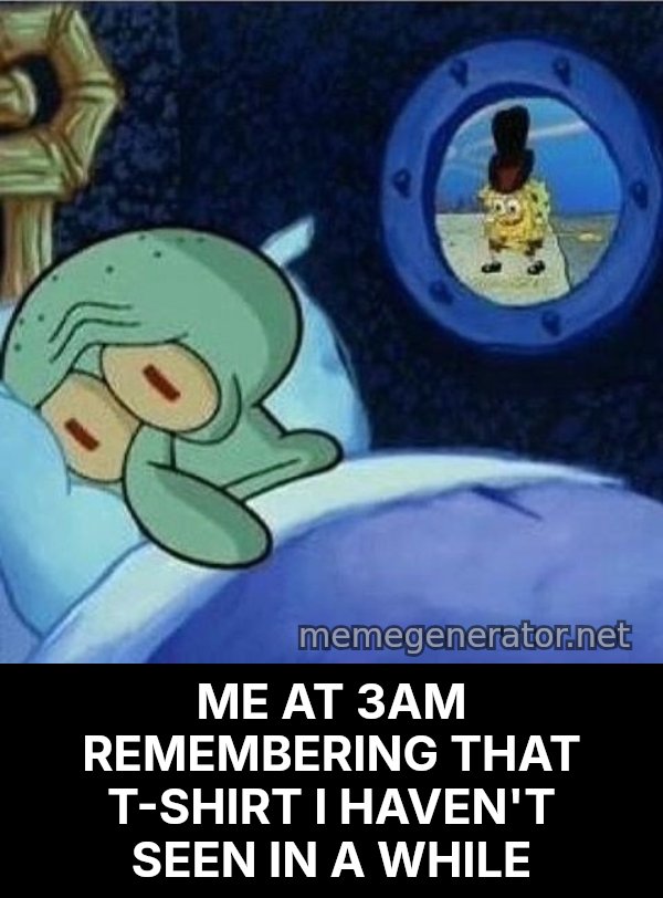 Squidward Can't Sleep meme: ME AT 3AM REMEMBERING THAT T-SHIRT I HAVEN'T SEEN IN A WHILE