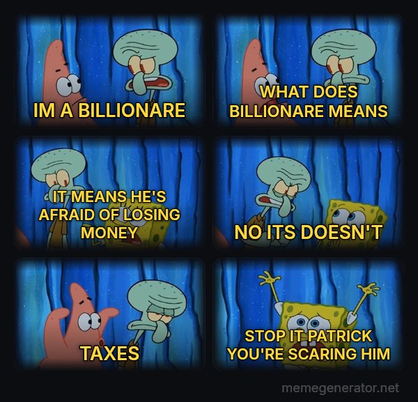 Stop It, Patrick, You're Scaring Him meme: IM A BILLIONARE / WHAT DOES BILLIONARE MEANS / IT MEANS HE'S AFRAID OF LOSING MONEY / NO ITS DOESN'T / TAXES / STOP IT PATRICK YOU'RE SCARING HIM