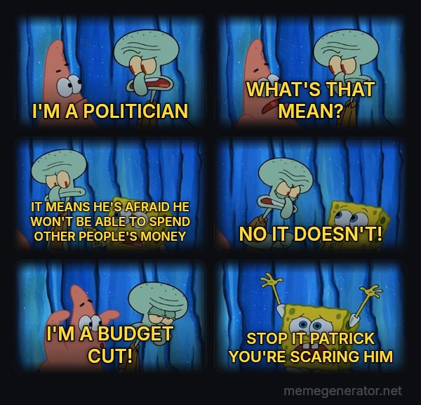 Stop It, Patrick, You're Scaring Him meme: I'M A POLITICIAN / WHAT'S THAT MEAN? / IT MEANS HE'S AFRAID HE WON'T BE ABLE TO SPEND OTHER PEOPLE'S MONEY / NO IT DOESN'T! / I'M A BUDGET CUT! / STOP IT PATRICK YOU'RE SCARING HIM