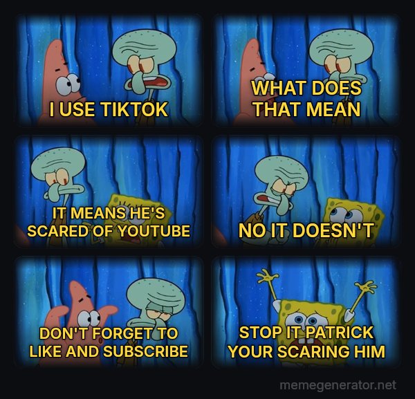 Stop It, Patrick, You're Scaring Him meme: I USE TIKTOK / WHAT DOES THAT MEAN / IT MEANS HE'S SCARED OF YOUTUBE / NO IT DOESN'T / DON'T FORGET TO LIKE AND SUBSCRIBE / STOP IT PATRICK YOUR SCARING HIM