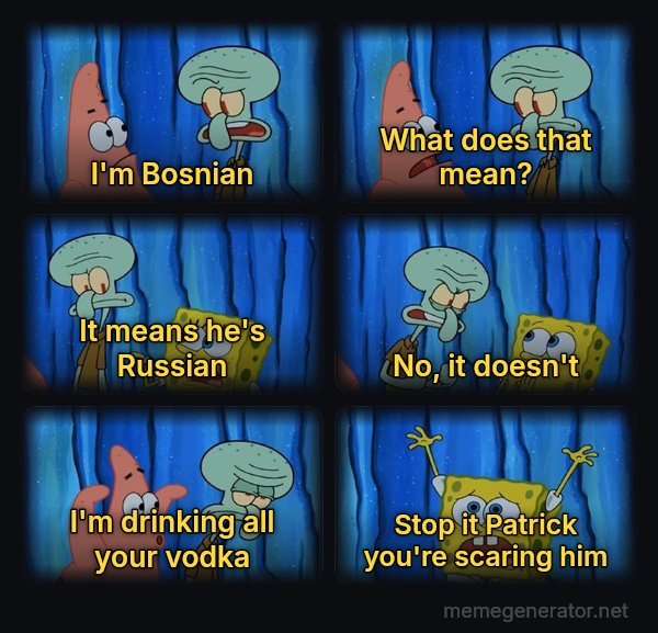 Stop It, Patrick, You're Scaring Him meme: I'm Bosnian / What does that mean? / It means he's Russian / No, it doesn't / I'm drinking all your vodka / Stop it Patrick you're scaring him