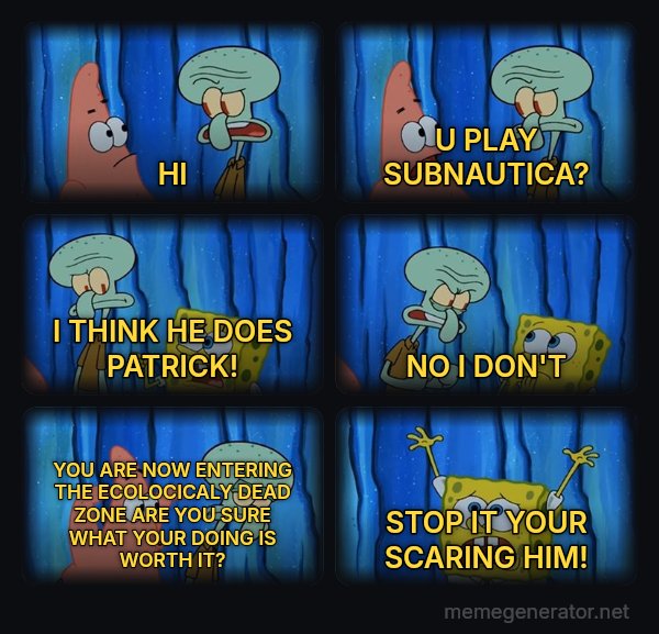 Stop It, Patrick, You're Scaring Him meme: HI / U PLAY SUBNAUTICA? / I THINK HE DOES PATRICK! / NO I DON'T / YOU ARE NOW ENTERING THE ECOLOCICALY DEAD ZONE ARE YOU SURE WHAT YOUR DOING IS WORTH IT? / STOP IT YOUR SCARING HIM!