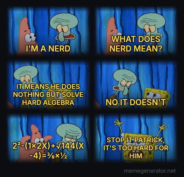 Stop It, Patrick, You're Scaring Him meme: I'M A NERD / WHAT DOES NERD MEAN? / IT MEANS HE DOES NOTHING BUT SOLVE HARD ALGEBRA / NO IT DOESN'T / 2²-(1×2X)+√144(X-4)=⅜×½ / STOP IT PATRICK, IT'S TOO HARD FOR HIM
