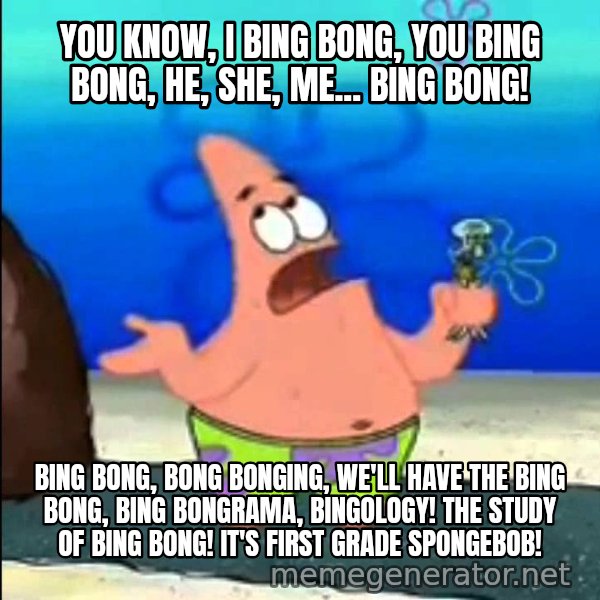 I Wumbo, You Wumbo meme: YOU KNOW, I BING BONG, YOU BING BONG, HE, SHE, ME... BING BONG! / BING BONG, BONG BONGING, WE'LL HAVE THE BING BONG, BING BONGRAMA, BINGOLOGY! THE STUDY OF BING BONG! IT'S FIRST GRADE SPONGEBOB!
