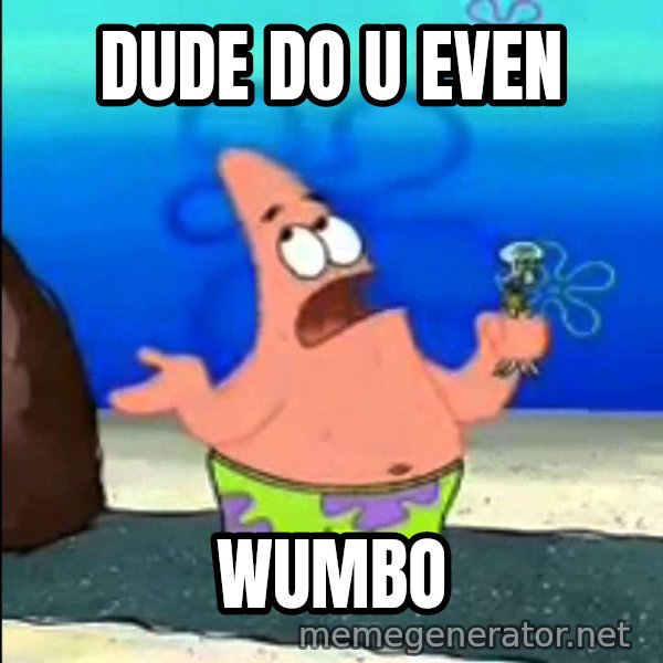 I Wumbo, You Wumbo meme: DUDE DO U EVEN / WUMBO
