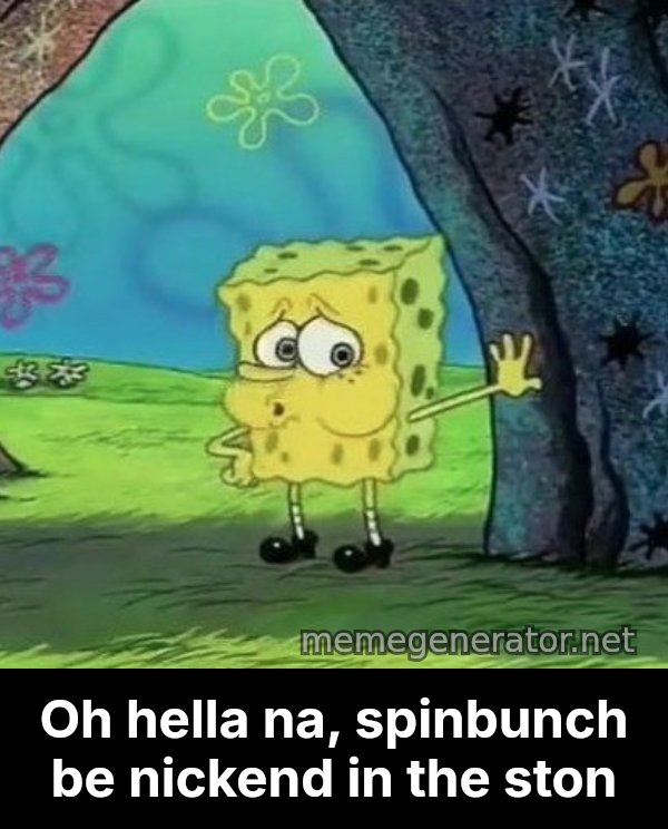 Tired SpongeBob meme: Oh hella na, spinbunch be nickend in the ston