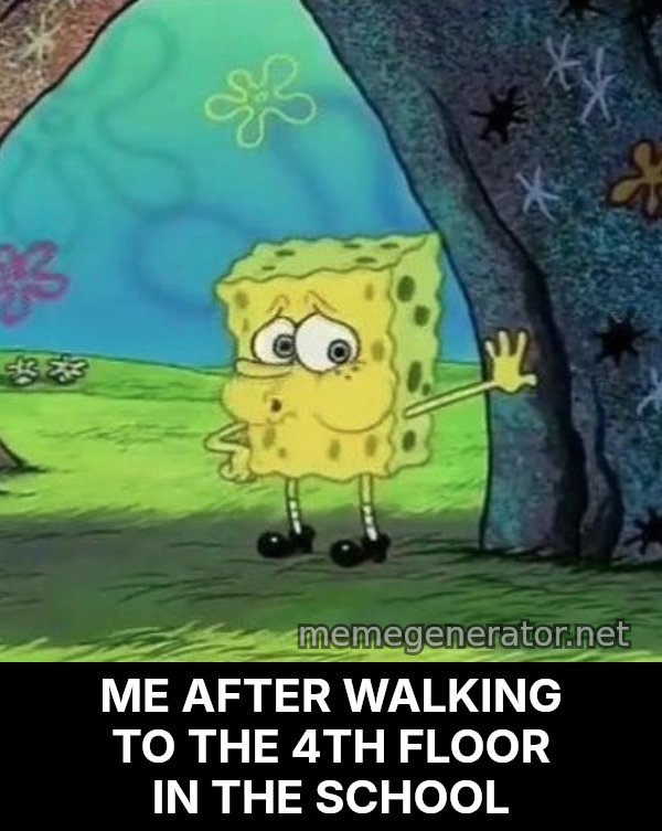 Tired SpongeBob meme: ME AFTER WALKING TO THE 4TH FLOOR IN THE SCHOOL
