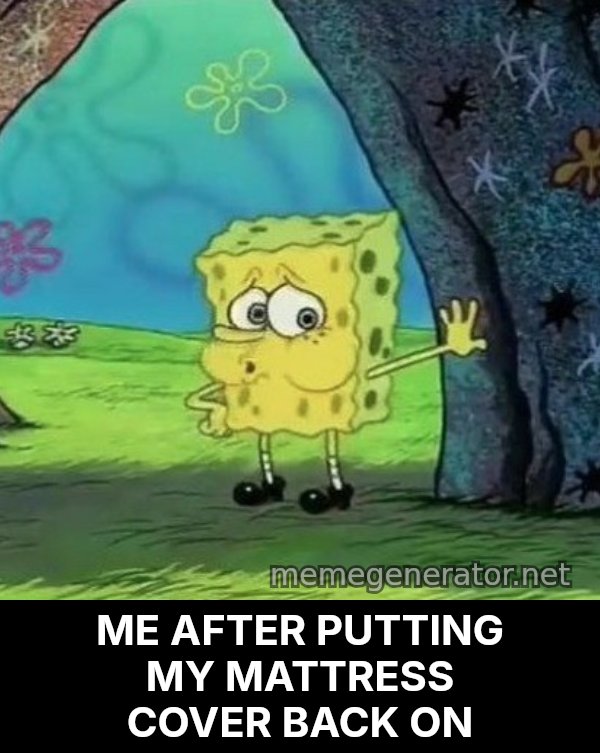 Tired SpongeBob meme: ME AFTER PUTTING MY MATTRESS COVER BACK ON