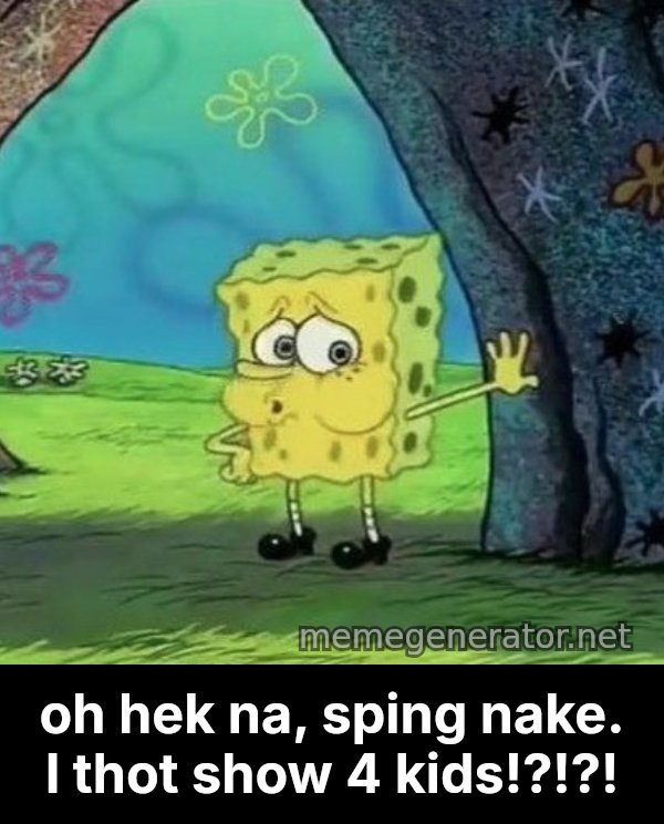 Tired SpongeBob meme: oh hek na, sping nake. I thot show 4 kids!?!?!