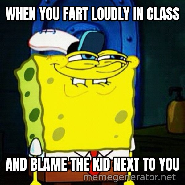 You Like Krabby Patties, Don't You Squidward? meme: WHEN YOU FART LOUDLY IN CLASS / AND BLAME THE KID NEXT TO YOU