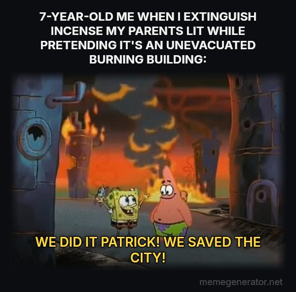 We Did It, Patrick! We Saved the City! meme: 7-YEAR-OLD ME WHEN I EXTINGUISH INCENSE MY PARENTS LIT WHILE PRETENDING IT'S AN UNEVACUATED BURNING BUILDING: / WE DID IT PATRICK! WE SAVED THE CITY!