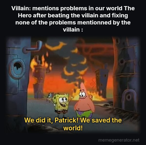 We Did It, Patrick! We Saved the City! meme: Villain: mentions problems in our world
The Hero after beating the villain and fixing none of the problems mentionned by the villain : / We did it, Patrick! We saved the world!