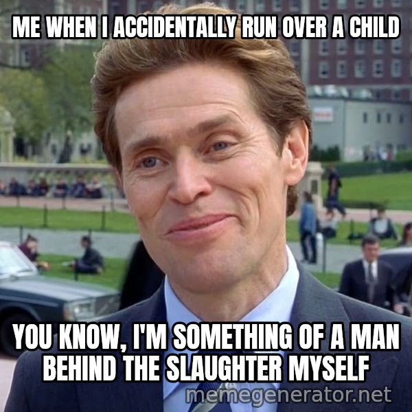 I'm Something of a Scientist Myself meme: ME WHEN I ACCIDENTALLY RUN OVER A CHILD / you know, i'm something of a man behind the slaughter myself