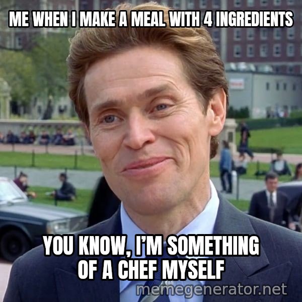 I'm Something of a Scientist Myself meme: ME WHEN I MAKE A MEAL WITH 4 INGREDIENTS / You know, I’m something of a chef myself