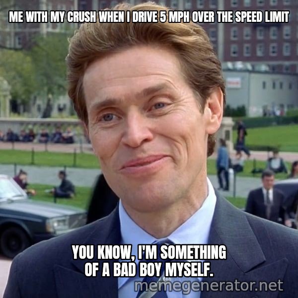 I'm Something of a Scientist Myself meme: ME WITH MY CRUSH WHEN I DRIVE 5 MPH OVER THE SPEED LIMIT / You know, I'm something of a bad boy myself.