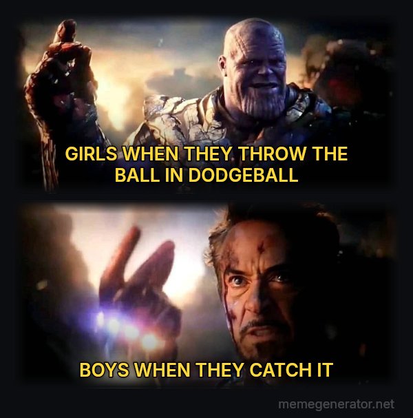 I Am Inevitable / I Am Iron Man meme: GIRLS WHEN THEY THROW THE BALL IN DODGEBALL / BOYS WHEN THEY CATCH IT